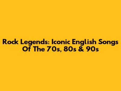 Rock Legends: Iconic English Songs Of The 70s, 80s & 90s