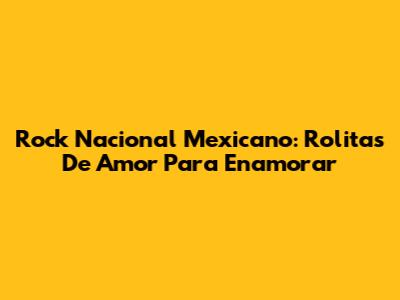 Rock Nacional Mexicano: Rolitas De Amor Para Enamorar