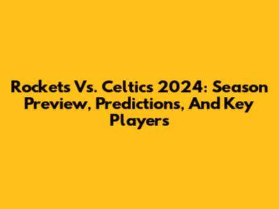 Rockets Vs. Celtics 2024: Season Preview, Predictions, And Key Players
