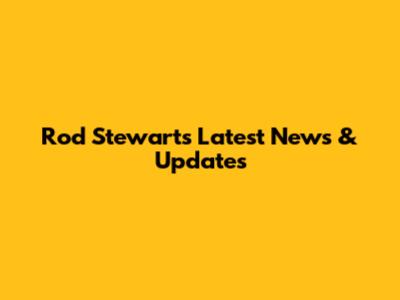 Rod Stewart's Latest News & Updates