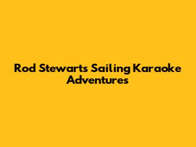 Rod Stewart's Sailing Karaoke Adventures