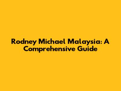 Rodney Michael Malaysia: A Comprehensive Guide