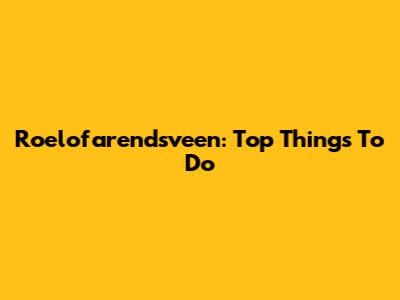 Roelofarendsveen: Top Things To Do