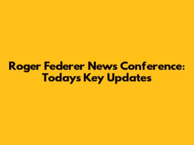 Roger Federer News Conference: Today's Key Updates