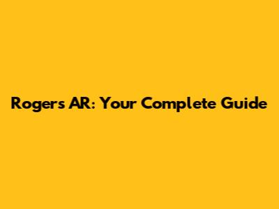 Rogers AR: Your Complete Guide