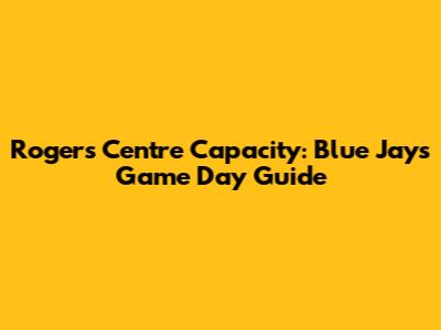 Rogers Centre Capacity: Blue Jays Game Day Guide