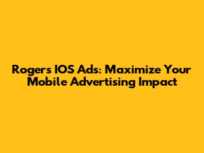 Rogers IOS Ads: Maximize Your Mobile Advertising Impact