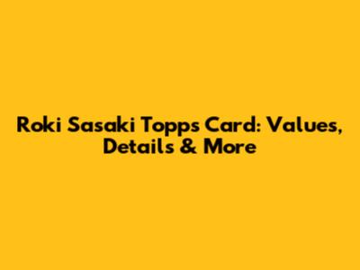 Roki Sasaki Topps Card: Values, Details & More