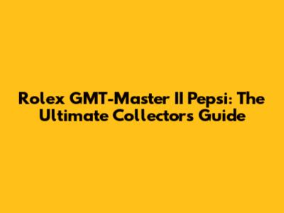 Rolex GMT-Master II Pepsi: The Ultimate Collector's Guide