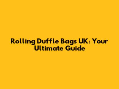Rolling Duffle Bags UK: Your Ultimate Guide