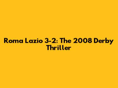 Roma Lazio 3-2: The 2008 Derby Thriller