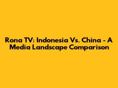 Rona TV: Indonesia Vs. China - A Media Landscape Comparison