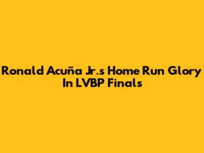 Ronald Acuña Jr.'s Home Run Glory In LVBP Finals