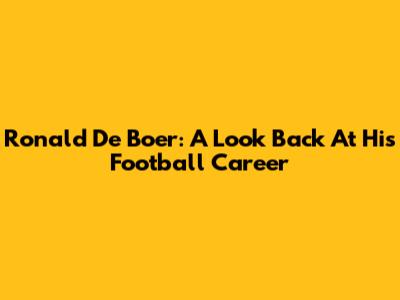 Ronald De Boer: A Look Back At His Football Career
