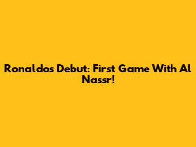 Ronaldo's Debut: First Game With Al Nassr!
