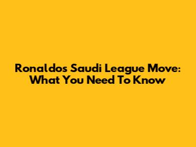 Ronaldo's Saudi League Move: What You Need To Know