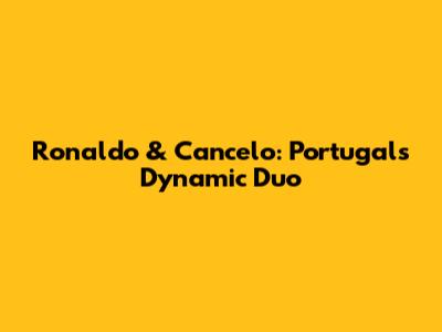 Ronaldo & Cancelo: Portugal's Dynamic Duo