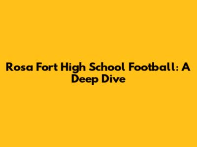 Rosa Fort High School Football: A Deep Dive