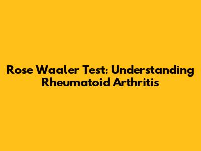 Rose Waaler Test: Understanding Rheumatoid Arthritis
