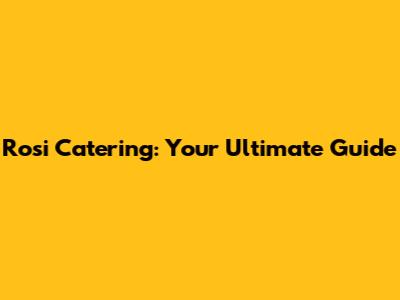Rosi Catering: Your Ultimate Guide