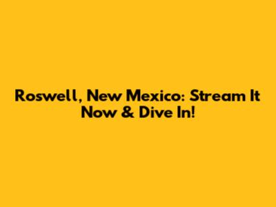 Roswell, New Mexico: Stream It Now & Dive In!