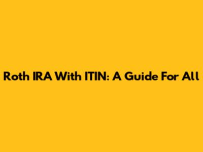 Roth IRA With ITIN: A Guide For All