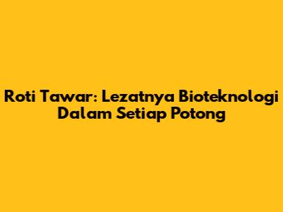 Roti Tawar: Lezatnya Bioteknologi Dalam Setiap Potong