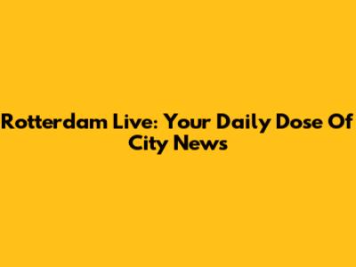 Rotterdam Live: Your Daily Dose Of City News