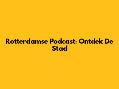 Rotterdamse Podcast: Ontdek De Stad
