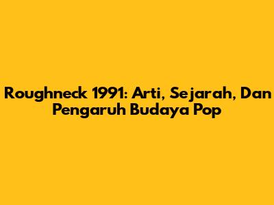 Roughneck 1991: Arti, Sejarah, Dan Pengaruh Budaya Pop