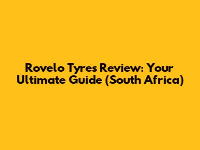 Rovelo Tyres Review: Your Ultimate Guide (South Africa)