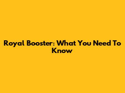 Royal Booster: What You Need To Know