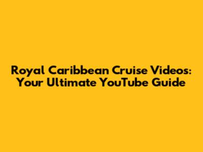 Royal Caribbean Cruise Videos: Your Ultimate YouTube Guide