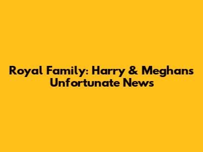 Royal Family: Harry & Meghan's Unfortunate News
