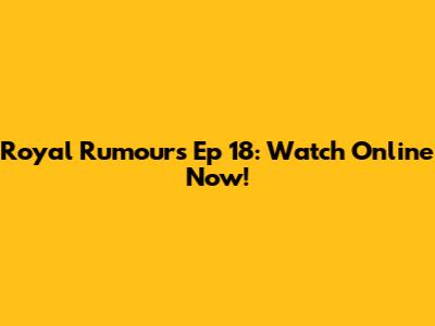 Royal Rumours Ep 18: Watch Online Now!