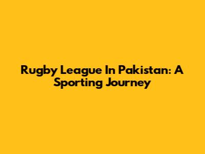 Rugby League In Pakistan: A Sporting Journey