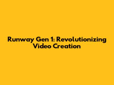 Runway Gen 1: Revolutionizing Video Creation