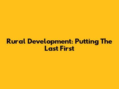 Rural Development: Putting The Last First