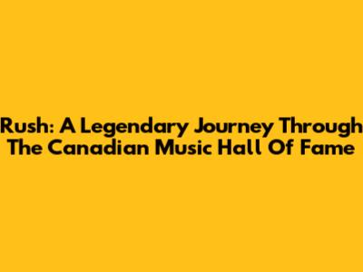 Rush: A Legendary Journey Through The Canadian Music Hall Of Fame