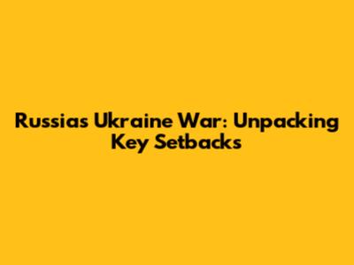 Russia's Ukraine War: Unpacking Key Setbacks