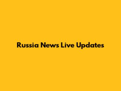 Russia News Live Updates