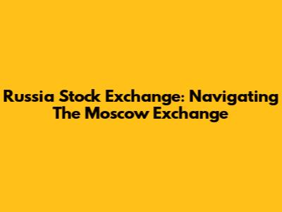 Russia Stock Exchange: Navigating The Moscow Exchange