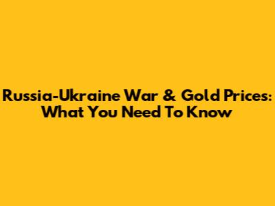 Russia-Ukraine War & Gold Prices: What You Need To Know