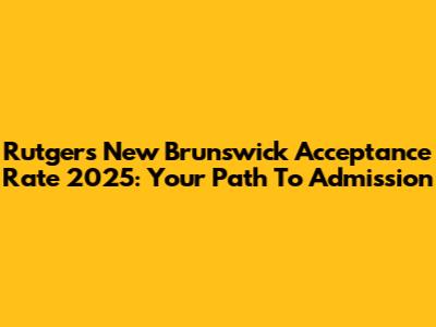 Rutgers New Brunswick Acceptance Rate 2025: Your Path To Admission
