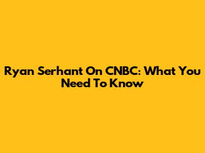 Ryan Serhant On CNBC: What You Need To Know
