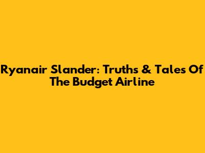 Ryanair Slander: Truths & Tales Of The Budget Airline