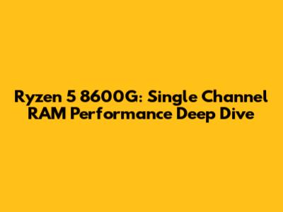 Ryzen 5 8600G: Single Channel RAM Performance Deep Dive