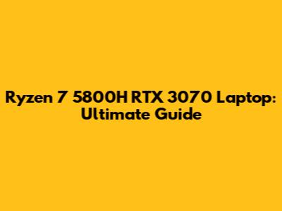 Ryzen 7 5800H RTX 3070 Laptop: Ultimate Guide
