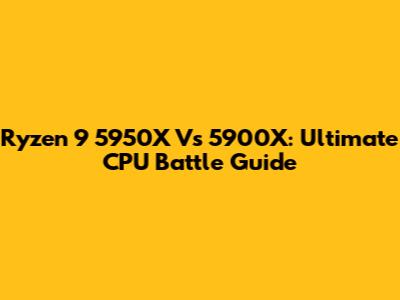 Ryzen 9 5950X Vs 5900X: Ultimate CPU Battle Guide