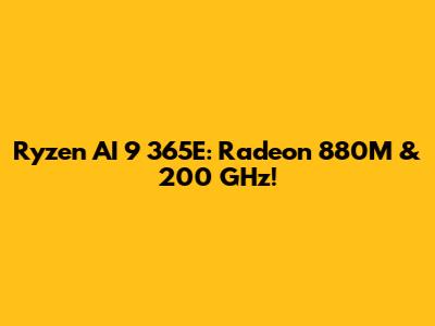 Ryzen AI 9 365E: Radeon 880M & 200 GHz!
